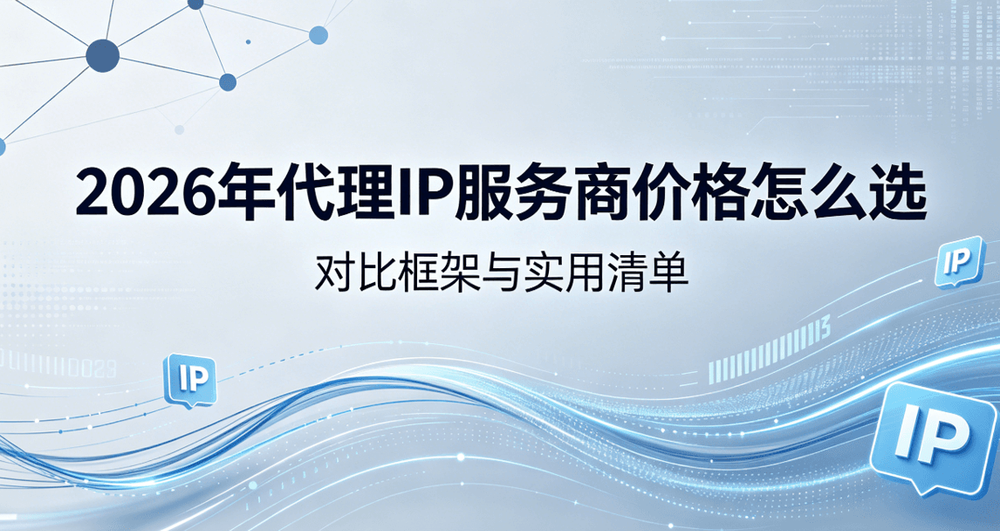 2026年代理IP服务商价格怎么选:对比框架与实用清单