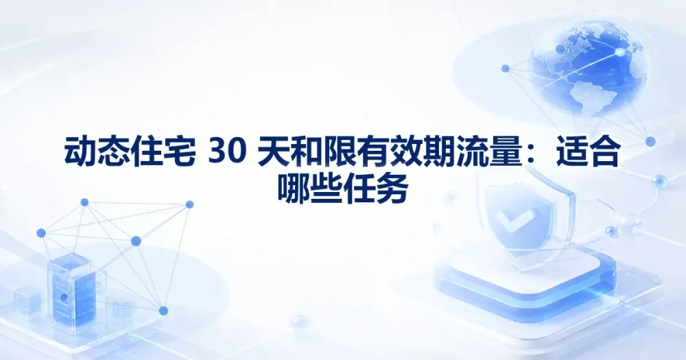 动态住宅 30 天和限有效期流量：适合哪些任务