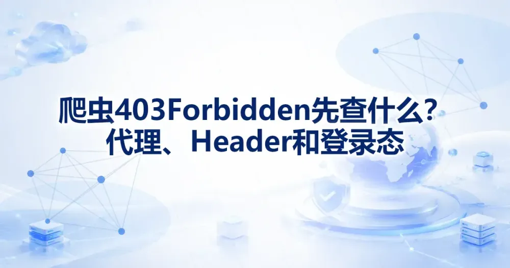 爬虫 403 Forbidden 先查什么？代理、Header 和登录态