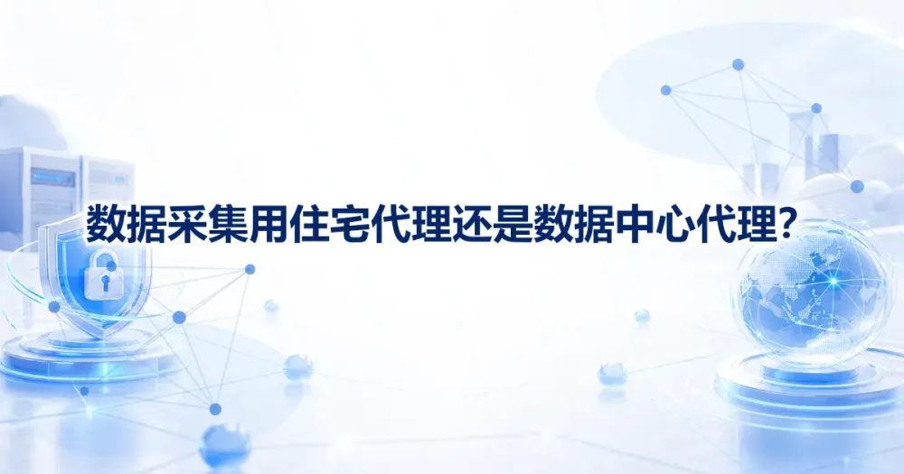 数据采集用住宅代理IP还是数据中心代理IP?