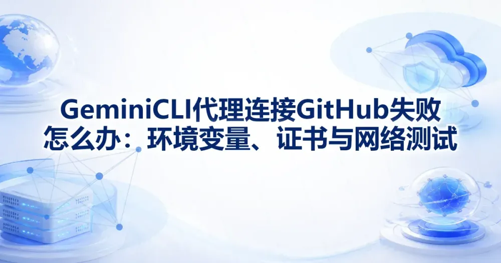 Gemini CLI 代理连接 GitHub 失败怎么办:环境变量、证书与网络测试