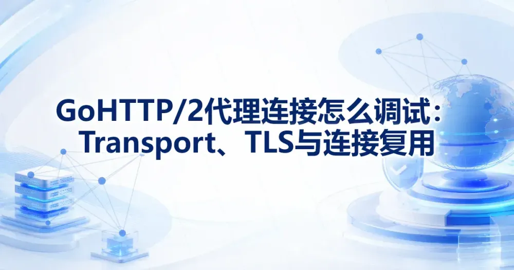Go HTTP/2 代理连接怎么调试:Transport、TLS 与连接复用
