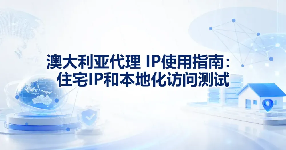 澳大利亚代理 IP 使用指南：住宅 IP 和本地化访问测试