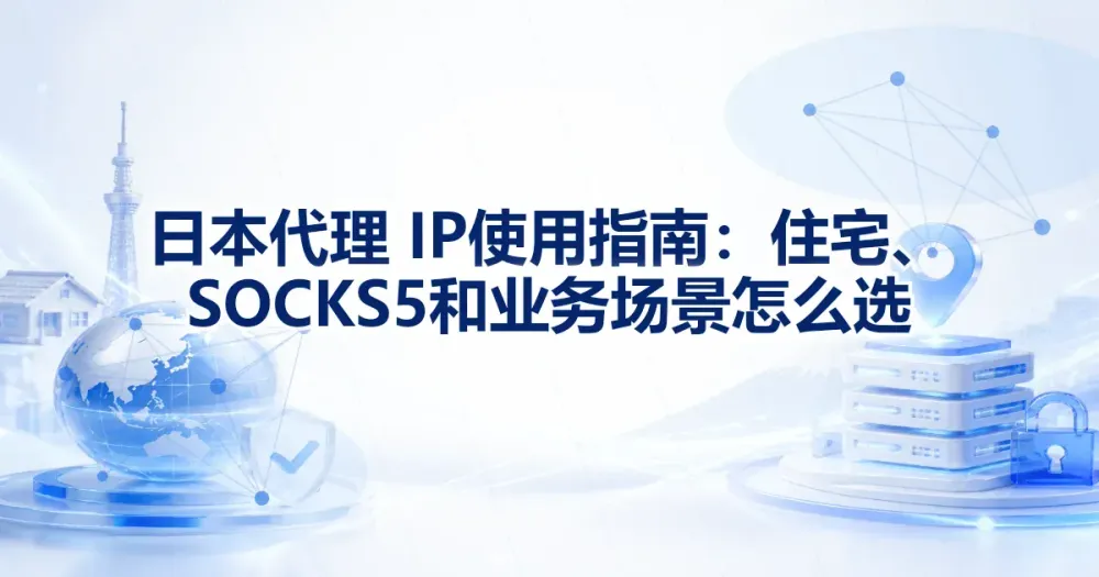 日本代理 IP 使用指南：住宅、SOCKS5 和业务场景怎么选