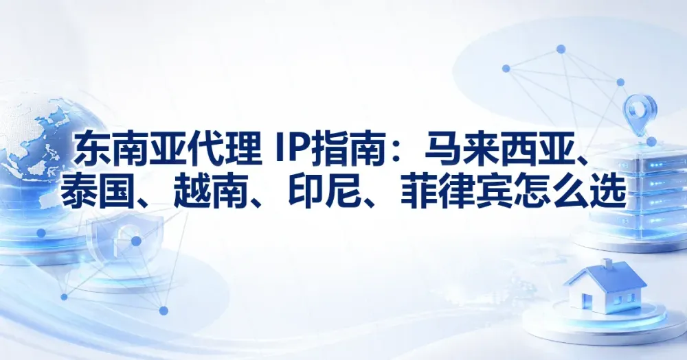 东南亚代理 IP 指南：马来西亚、泰国、越南、印尼、菲律宾怎么选
