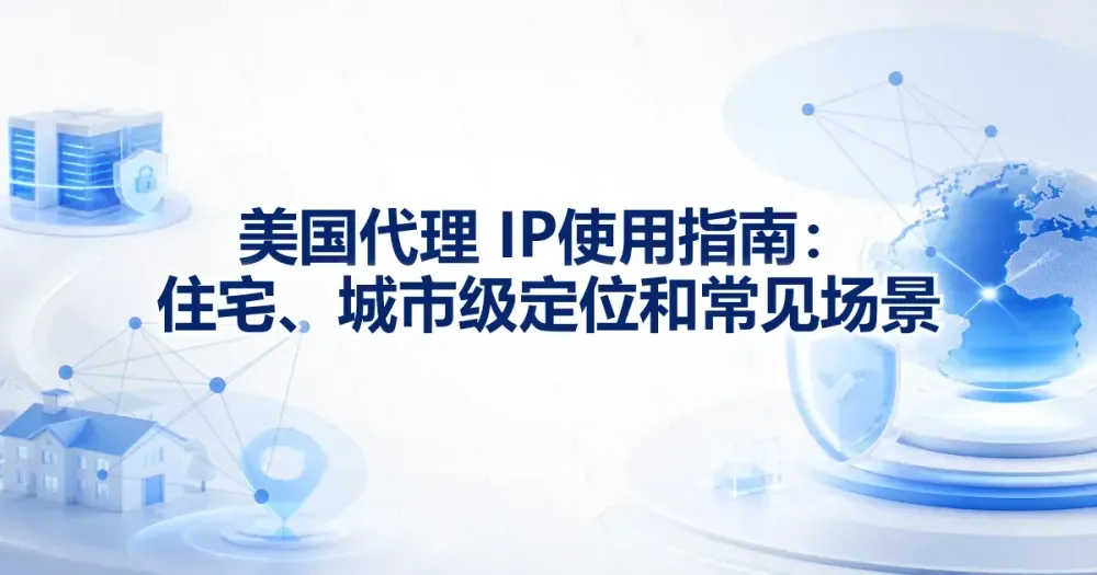 美国代理 IP 使用指南：住宅、城市级定位和常见场景