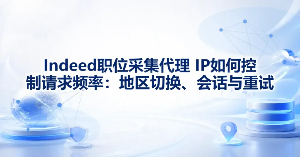 Indeed 职位采集代理 IP 如何控制请求频率:地区切换、会话与重试