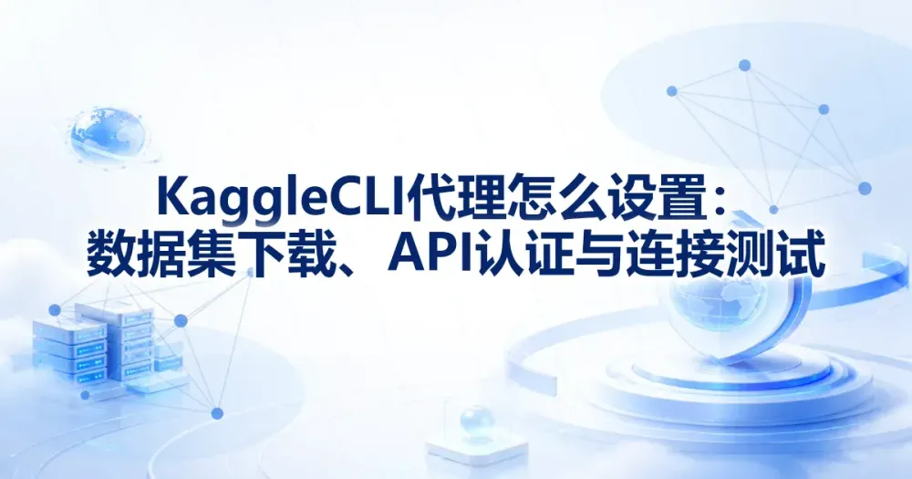 Kaggle CLI 代理怎么设置:数据集下载、API 认证与连接测试