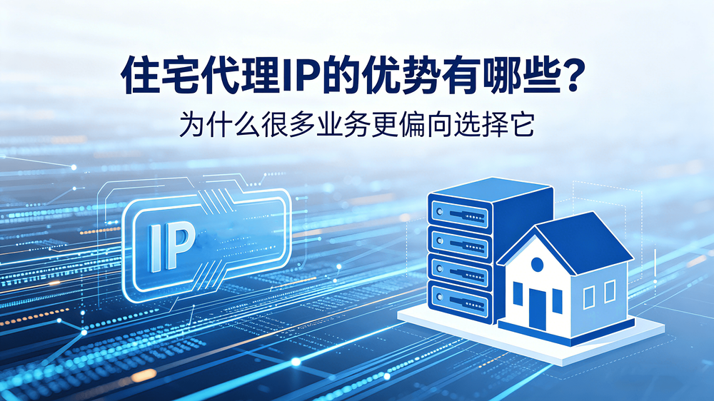 住宅代理IP的优势有哪些?为什么很多业务更偏向选择它