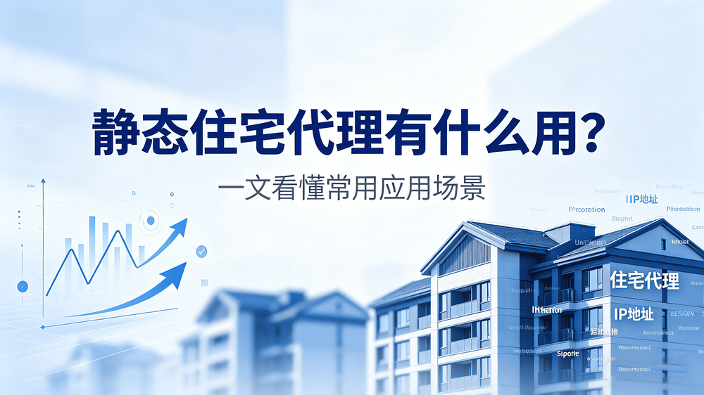 静态住宅代理有什么用?一文看懂常用应用场景