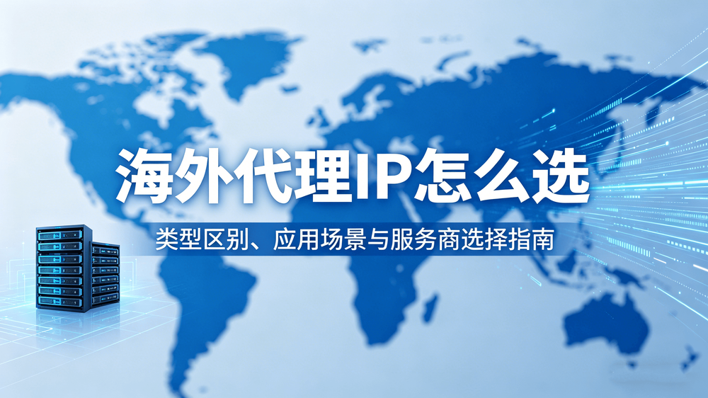 海外代理IP怎么选:类型区别、应用场景与服务商选择指南