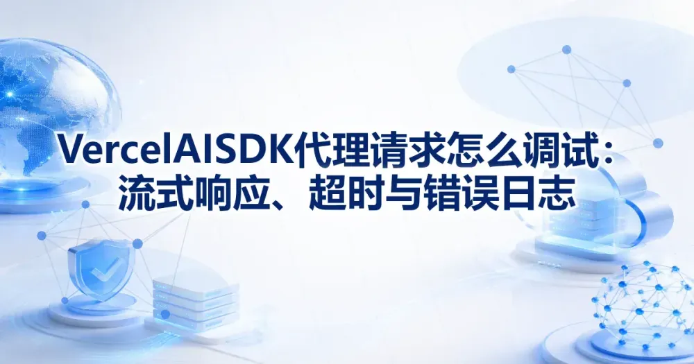 Vercel AI SDK 代理请求怎么调试:流式响应、超时与错误日志