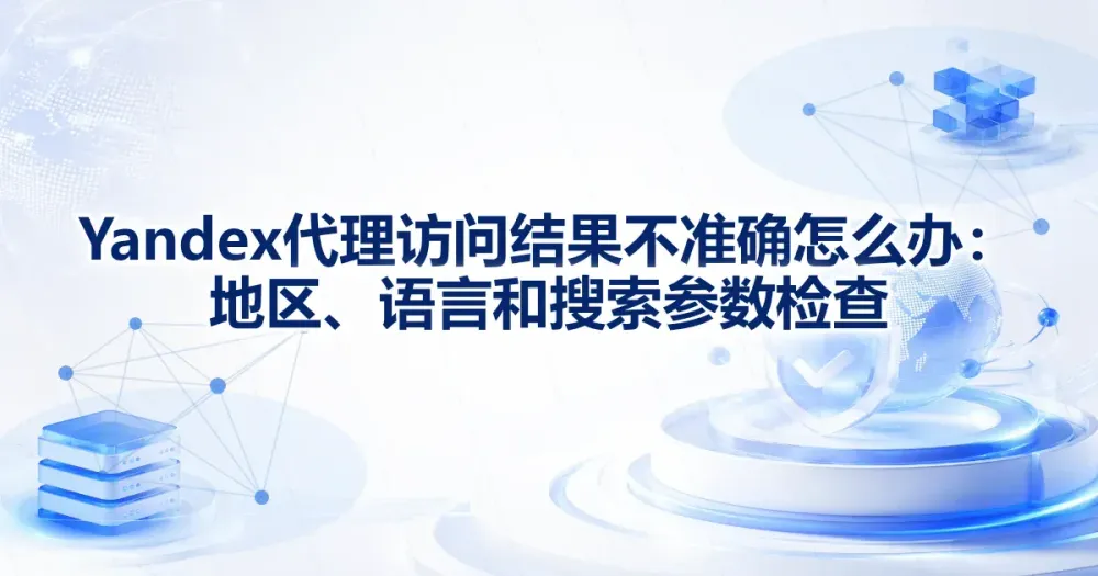 Yandex 代理访问结果不准确怎么办:地区、语言和搜索参数检查