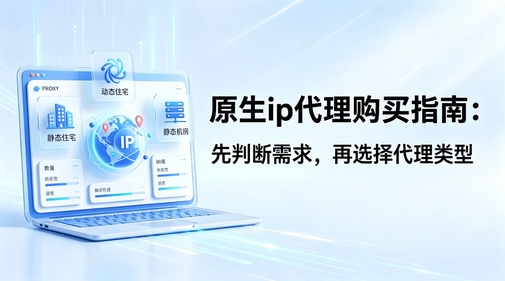 原生IP代理购买指南：先看任务，再选代理类型