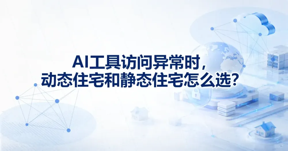 AI 工具异常：动态住宅代理 IP 还是静态住宅代理 IP