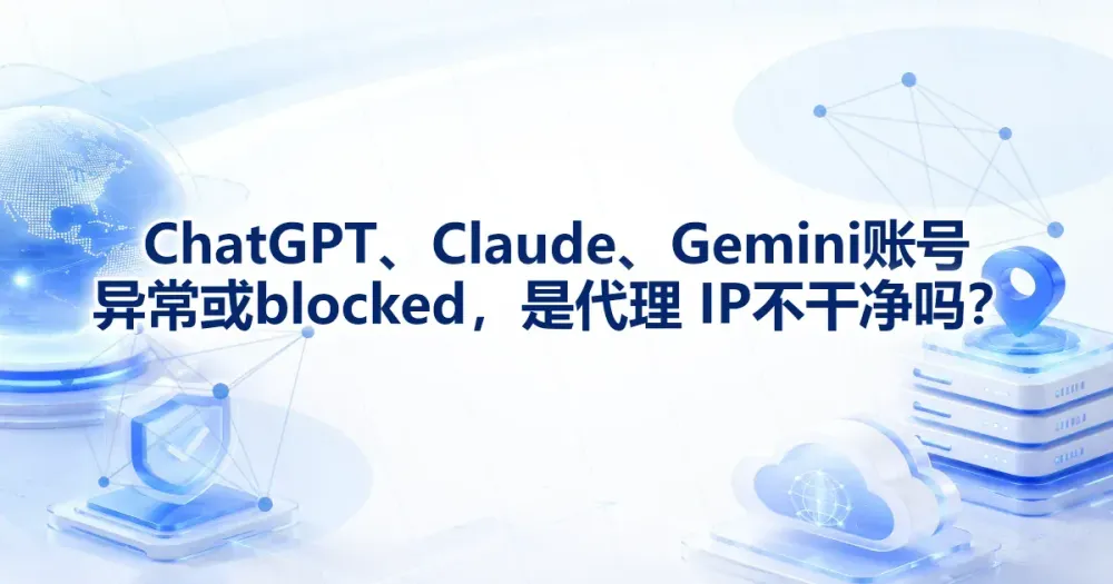 ChatGPT、Claude、Gemini 账号异常或 blocked,是代理 IP 不干净吗?