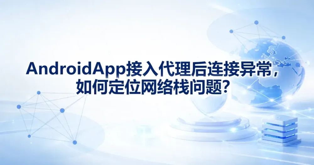 Android App 网络栈测试怎么做？接入代理后异常定位