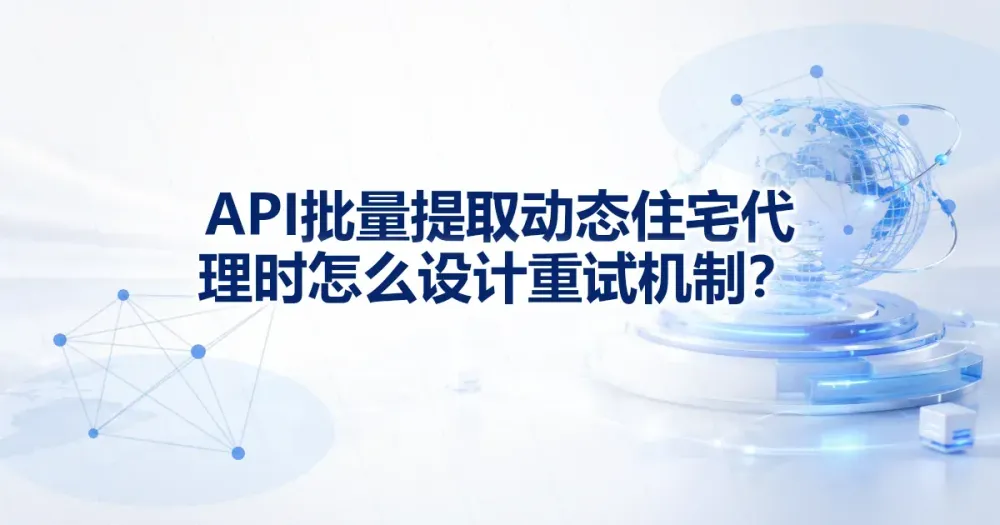 API 批量提取动态住宅代理 IP 时怎么设计重试机制？