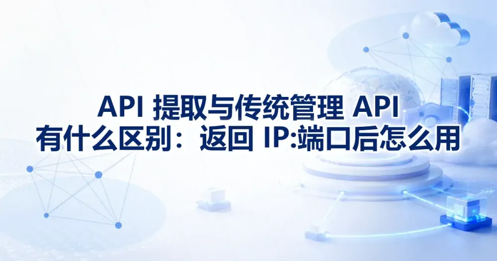 API 提取与传统管理 API 有什么区别：返回 IP:端口后怎么用