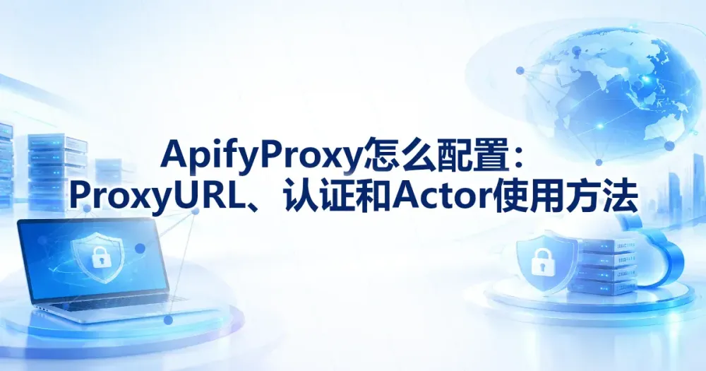 Apify Proxy 配置:Proxy URL、Actor 输入与出口验证
