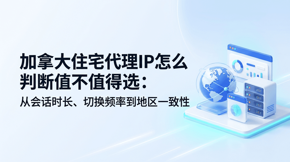 加拿大住宅代理IP怎么判断值不值得选:从会话时长、切换频率到地区一致性
