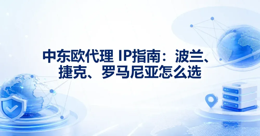 中东欧代理 IP 指南：波兰、捷克、罗马尼亚怎么选