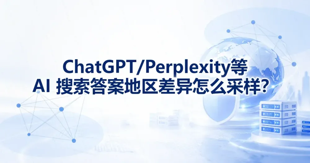 ChatGPT/Perplexity 等 AI 搜索答案地区差异怎么采样？