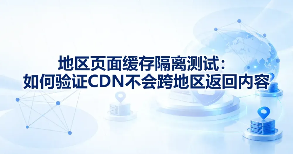 地区页面缓存测试：验证 CDN 不跨地区返回内容