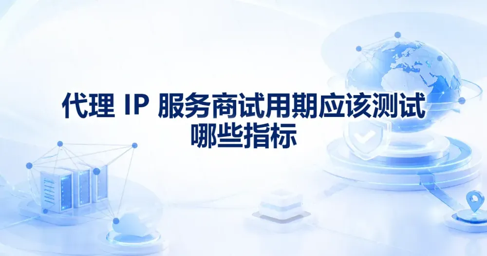 代理 IP 服务商试用测试哪些指标:可用率、延迟与地区