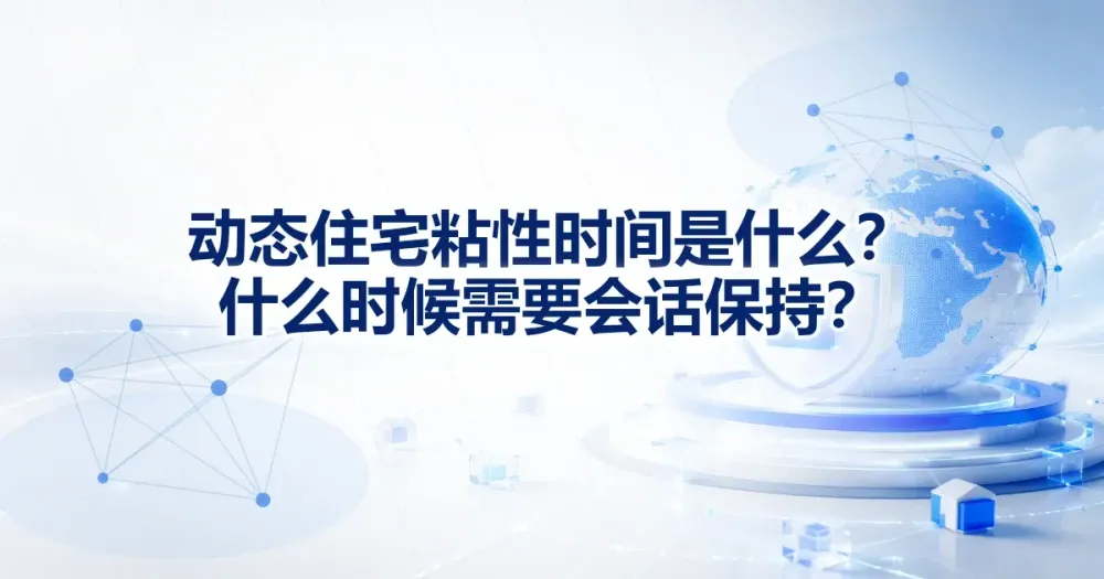 动态住宅粘性时间是什么？什么时候需要会话保持？