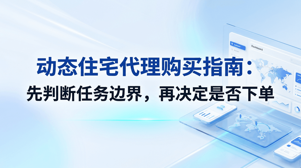 动态住宅代理购买指南:先判断任务边界,再决定是否下单