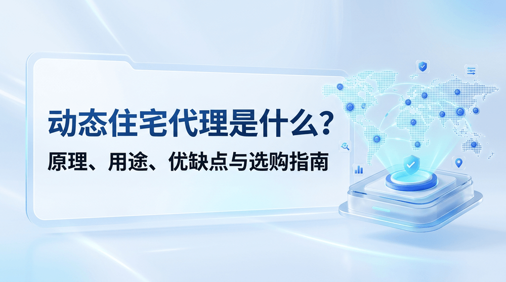 动态住宅代理是什么?原理、用途、优缺点与选购指南