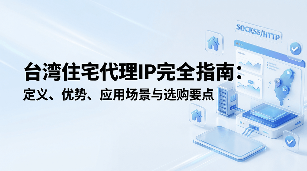 台湾住宅代理IP完全指南:定义、优势、应用场景与选购要点
