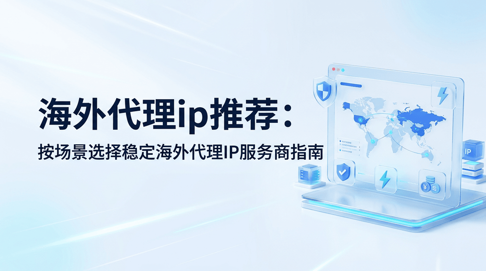 海外代理ip推荐:按场景选择稳定海外代理IP服务商指南