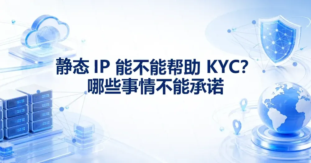 静态住宅代理 IP 能不能帮助 KYC?哪些事情不能承诺