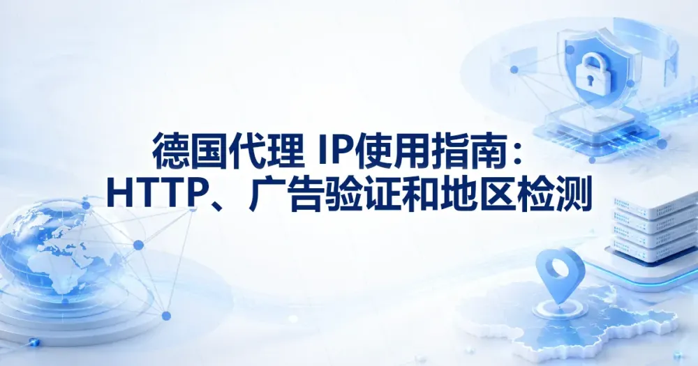 德国代理 IP 使用指南：HTTP、广告验证和地区检测