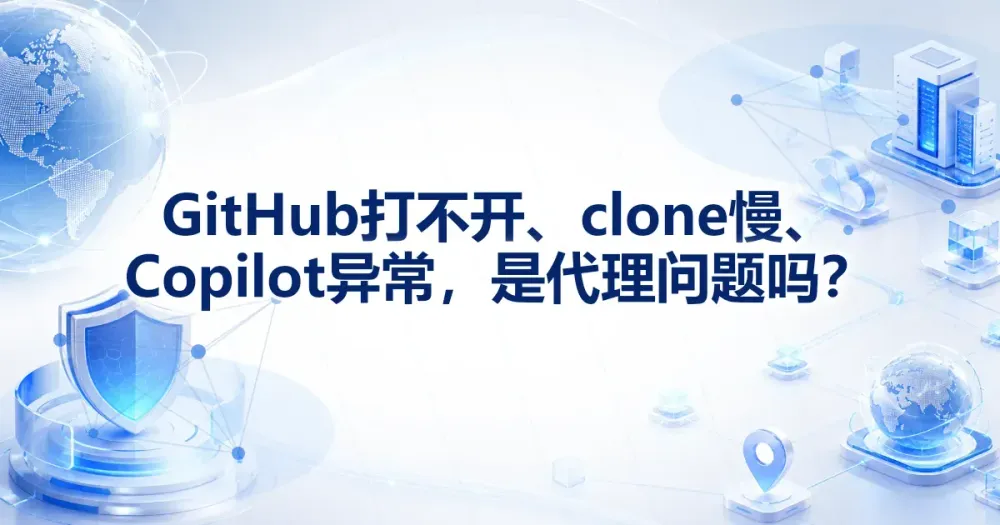 GitHub 打不开、clone 慢、Copilot 异常,是代理问题吗?
