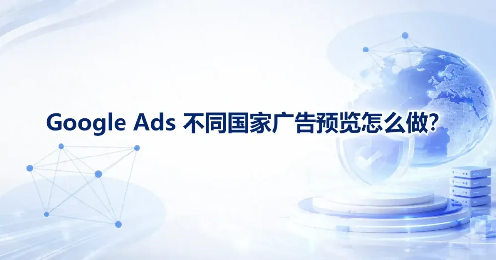 Google Ads 不同国家广告预览怎么做？