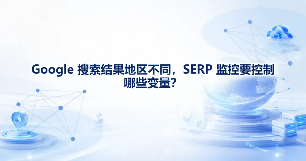 Google 搜索结果地区不同？SERP 监控代理 IP 变量清单