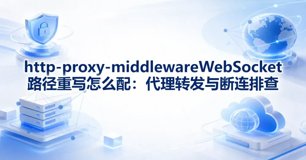 http-proxy-middleware WebSocket 路径重写怎么配:代理转发与断连排查