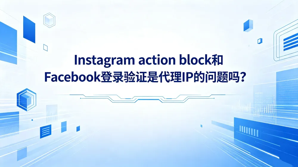 Instagram action block和Facebook登录验证是代理IP的问题吗?