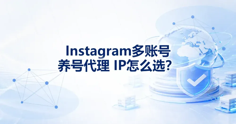 Instagram 多账号运营代理 IP 怎么选？