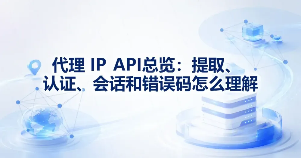 代理 IP API 总览：提取、认证、会话和错误码怎么理解