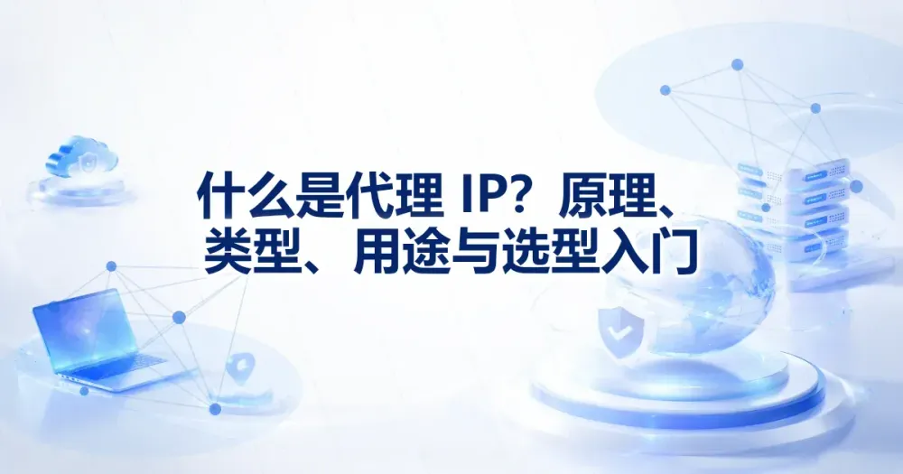 什么是代理 IP？原理、类型、用途与选型入门