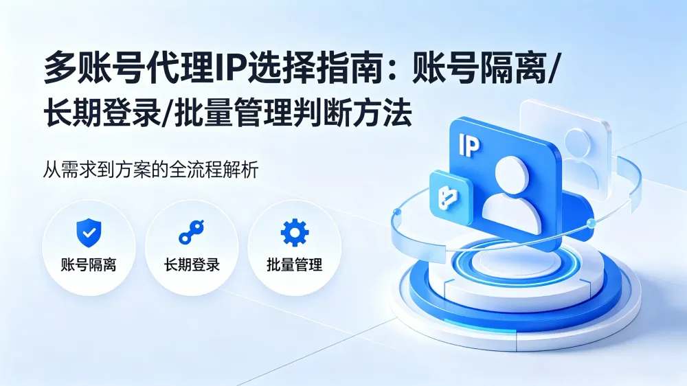如何为多个账号选择代理 IP？从账号隔离、长期登录到批量管理的判断方法
