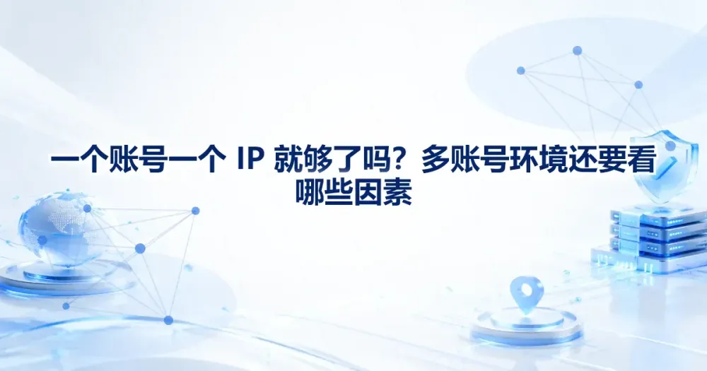 一个账号一个 IP 就够了吗？多账号环境还要看哪些因素