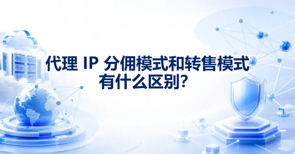 代理 IP 分佣模式和转售模式有什么区别?