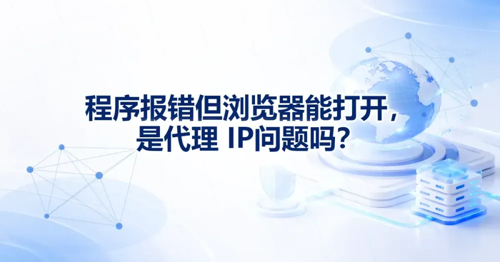 程序报错但浏览器能打开，是代理 IP 问题吗？