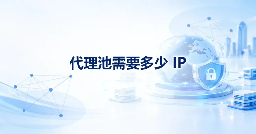 代理池需要多少 IP：按并发、目标站点和失败率倒推