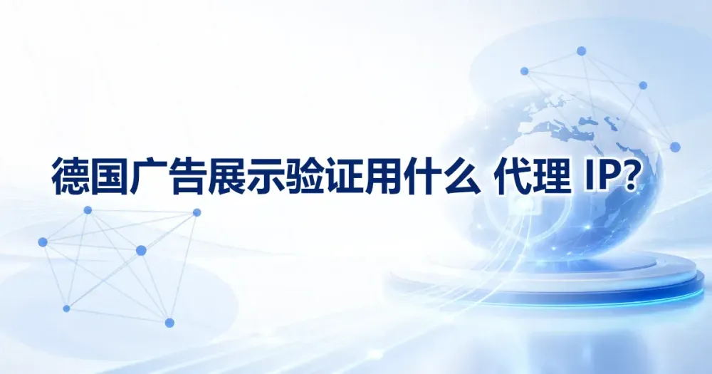 德国广告展示验证用什么代理IP?